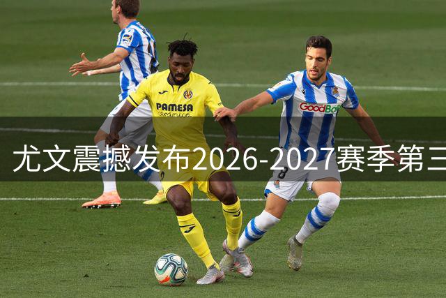 尤文震撼发布2026-2027赛季第三战袍，黑金配色演绎经典传承