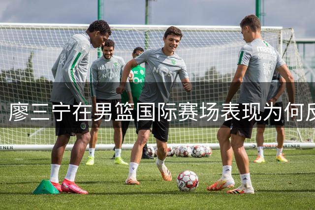 廖三宁在男篮国际赛场表现为何反差巨大？