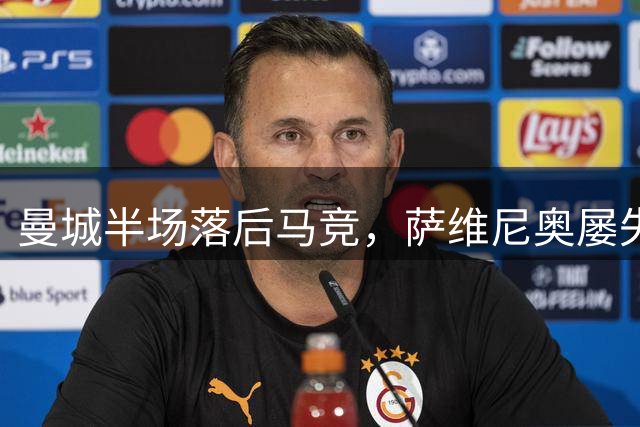曼城半场落后马竞，萨维尼奥屡失良机难挽劣势