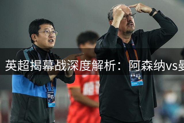 英超揭幕战深度解析：阿森纳vs曼城战术对决